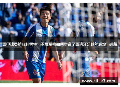 西甲球员的悲壮牺牲与不屈精神如何塑造了西班牙足球的辉煌与荣耀