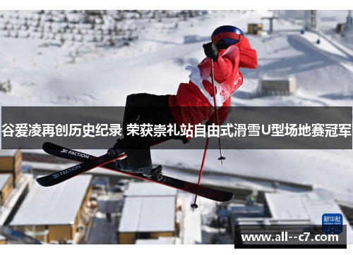 谷爱凌再创历史纪录 荣获崇礼站自由式滑雪U型场地赛冠军
