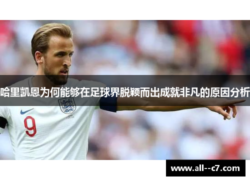 哈里凯恩为何能够在足球界脱颖而出成就非凡的原因分析