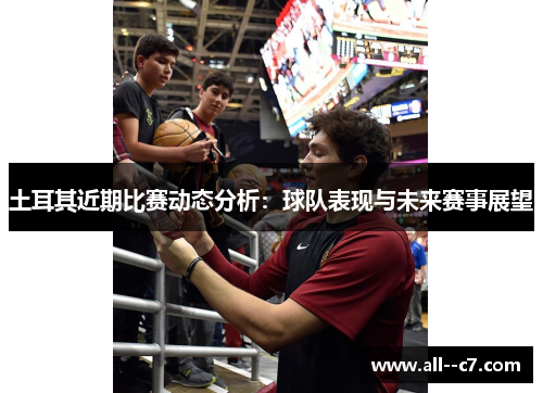 土耳其近期比赛动态分析：球队表现与未来赛事展望