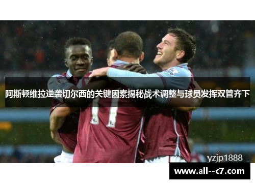 阿斯顿维拉逆袭切尔西的关键因素揭秘战术调整与球员发挥双管齐下 阿斯顿维拉逆袭切尔西的关键因素揭秘战术调整与球员发挥双管齐下