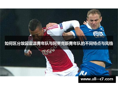 如何区分埃因霍温青年队与阿贾克斯青年队的不同特点与风格