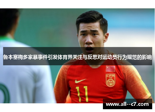鲁本塞梅多家暴事件引发体育界关注与反思对运动员行为规范的影响