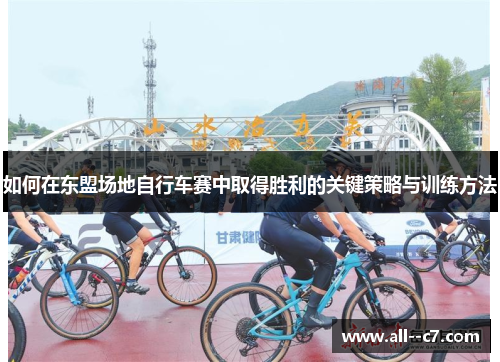 如何在东盟场地自行车赛中取得胜利的关键策略与训练方法