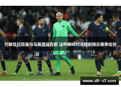 巴黎圣日耳曼与马赛激战在即 法甲巅峰对决提前预示赛季走势