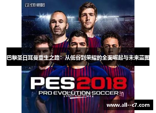 巴黎圣日耳曼重生之路：从低谷到荣耀的全面崛起与未来蓝图