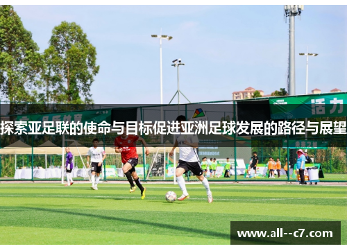 探索亚足联的使命与目标促进亚洲足球发展的路径与展望