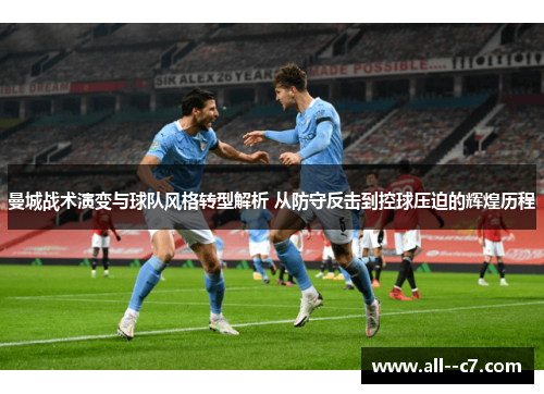 曼城战术演变与球队风格转型解析 从防守反击到控球压迫的辉煌历程