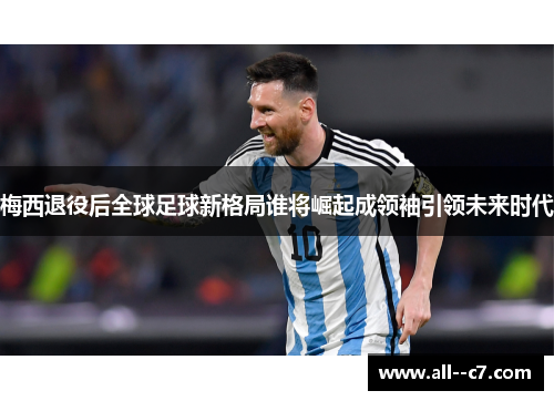 梅西退役后全球足球新格局谁将崛起成领袖引领未来时代