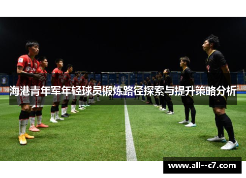 海港青年军年轻球员锻炼路径探索与提升策略分析