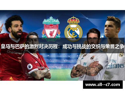 皇马与巴萨的激烈对决历程：成功与挑战的交织与荣誉之争