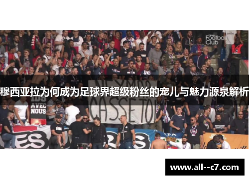 穆西亚拉为何成为足球界超级粉丝的宠儿与魅力源泉解析