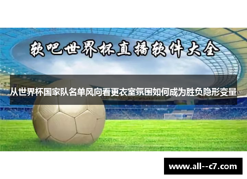 从世界杯国家队名单风向看更衣室氛围如何成为胜负隐形变量 从世界杯国家队名单风向看更衣室氛围如何成为胜负隐形变量