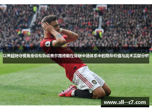 以英超防守视角重估布鲁诺费尔南德斯在曼联中场体系中的隐形价值与战术贡献分析 以英超防守视角重估布鲁诺费尔南德斯在曼联中场体系中的隐形价值与战术贡献分析