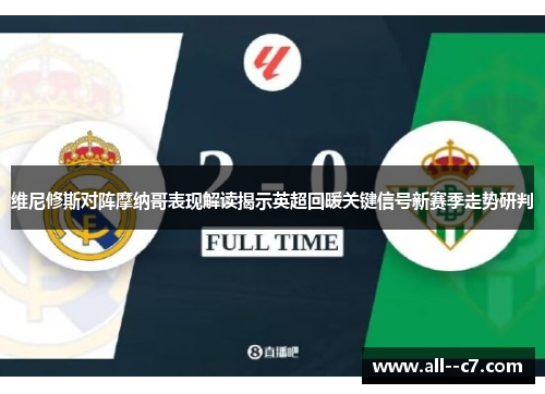 维尼修斯对阵摩纳哥表现解读揭示英超回暖关键信号新赛季走势研判 维尼修斯对阵摩纳哥表现解读揭示英超回暖关键信号新赛季走势研判