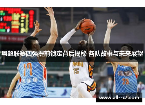粤超联赛四强提前锁定背后揭秘 各队故事与未来展望