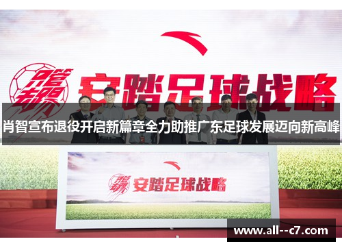 肖智宣布退役开启新篇章全力助推广东足球发展迈向新高峰 肖智宣布退役开启新篇章全力助推广东足球发展迈向新高峰