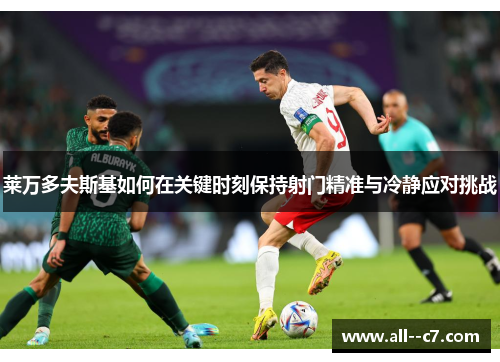 莱万多夫斯基如何在关键时刻保持射门精准与冷静应对挑战