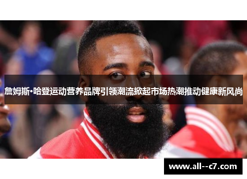 詹姆斯·哈登运动营养品牌引领潮流掀起市场热潮推动健康新风尚
