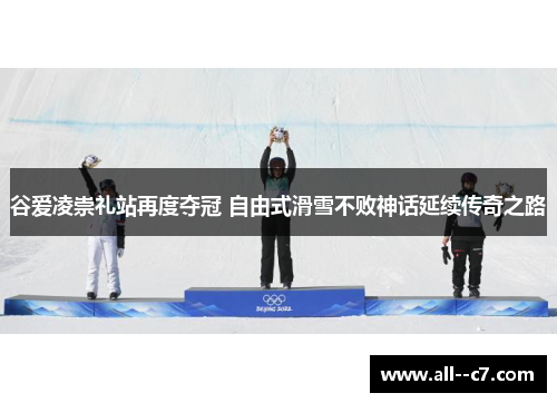 谷爱凌崇礼站再度夺冠 自由式滑雪不败神话延续传奇之路 谷爱凌崇礼站再度夺冠 自由式滑雪不败神话延续传奇之路