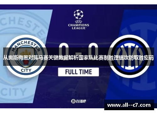 从奥斯梅恩对阵马赛关键数据解析国家队比赛制胜逻辑攻防取胜密码 从奥斯梅恩对阵马赛关键数据解析国家队比赛制胜逻辑攻防取胜密码