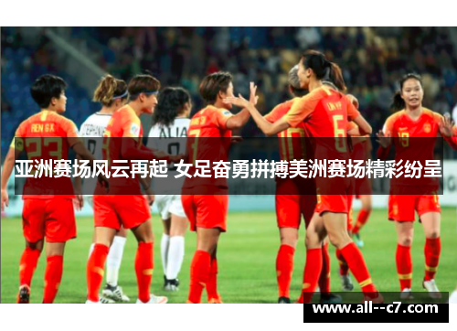 亚洲赛场风云再起 女足奋勇拼搏美洲赛场精彩纷呈 亚洲赛场风云再起 女足奋勇拼搏美洲赛场精彩纷呈