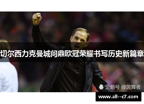 切尔西力克曼城问鼎欧冠荣耀书写历史新篇章 切尔西力克曼城问鼎欧冠荣耀书写历史新篇章