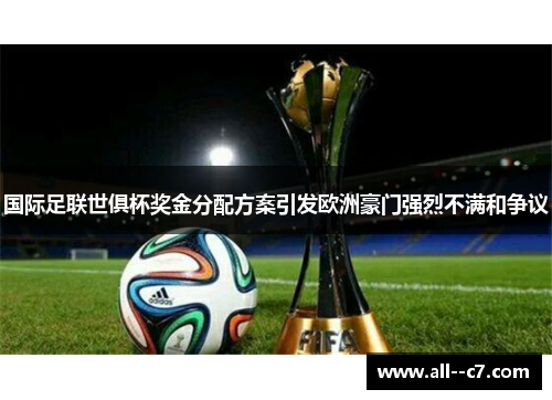 国际足联世俱杯奖金分配方案引发欧洲豪门强烈不满和争议