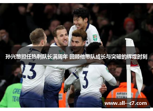 孙兴慜担任热刺队长满周年 回顾他带队成长与突破的辉煌时刻