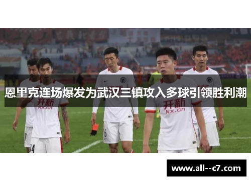 恩里克连场爆发为武汉三镇攻入多球引领胜利潮