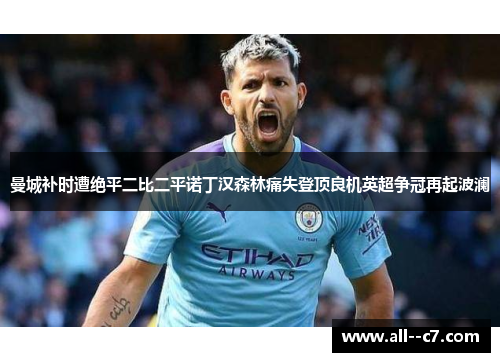 曼城补时遭绝平二比二平诺丁汉森林痛失登顶良机英超争冠再起波澜