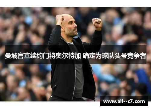 曼城官宣续约门将奥尔特加 确定为球队头号竞争者