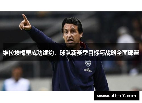 维拉埃梅里成功续约，球队新赛季目标与战略全面部署