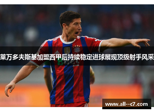 莱万多夫斯基加盟西甲后持续稳定进球展现顶级射手风采
