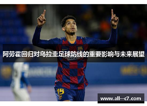 阿劳霍回归对乌拉圭足球防线的重要影响与未来展望