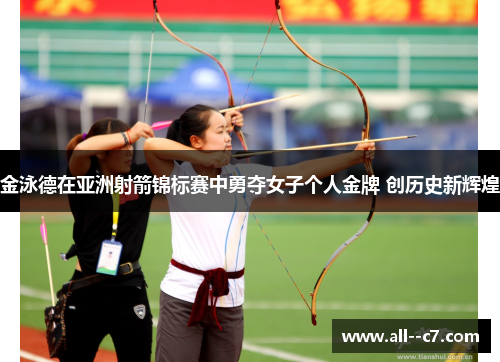 金泳德在亚洲射箭锦标赛中勇夺女子个人金牌 创历史新辉煌