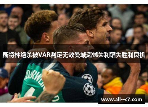 斯特林绝杀被VAR判定无效曼城遗憾失利错失胜利良机