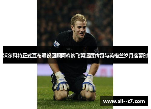 沃尔科特正式宣布退役回顾阿森纳飞翼速度传奇与英格兰岁月落幕时