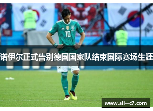 诺伊尔正式告别德国国家队结束国际赛场生涯 诺伊尔正式告别德国国家队结束国际赛场生涯