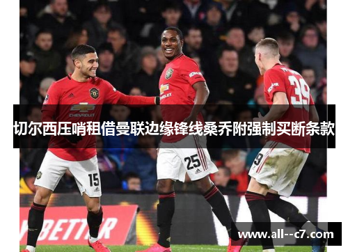 切尔西压哨租借曼联边缘锋线桑乔附强制买断条款