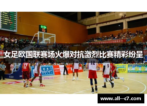 女足欧国联赛场火爆对抗激烈比赛精彩纷呈 女足欧国联赛场火爆对抗激烈比赛精彩纷呈