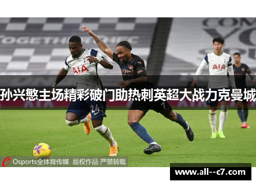 孙兴慜主场精彩破门助热刺英超大战力克曼城 孙兴慜主场精彩破门助热刺英超大战力克曼城