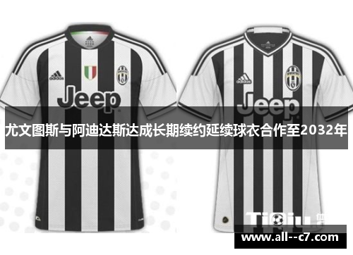 尤文图斯与阿迪达斯达成长期续约延续球衣合作至2032年 尤文图斯与阿迪达斯达成长期续约延续球衣合作至2032年