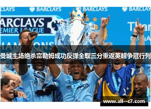 曼城主场绝杀富勒姆成功反弹全取三分重返英超争冠行列