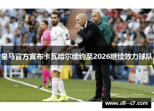 皇马官方宣布卡瓦哈尔续约至2026继续效力球队 皇马官方宣布卡瓦哈尔续约至2026继续效力球队